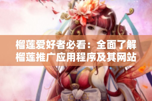 榴莲爱好者必看：全面了解榴莲推广应用程序及其网站入口