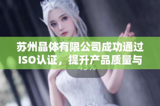 苏州晶体有限公司成功通过ISO认证，提升产品质量与竞争力