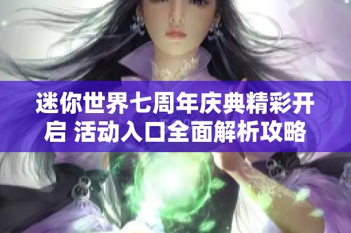 迷你世界七周年庆典精彩开启 活动入口全面解析攻略