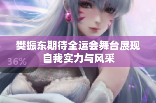 樊振东期待全运会舞台展现自我实力与风采