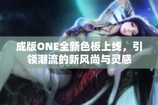 成版ONE全新色板上线，引领潮流的新风尚与灵感