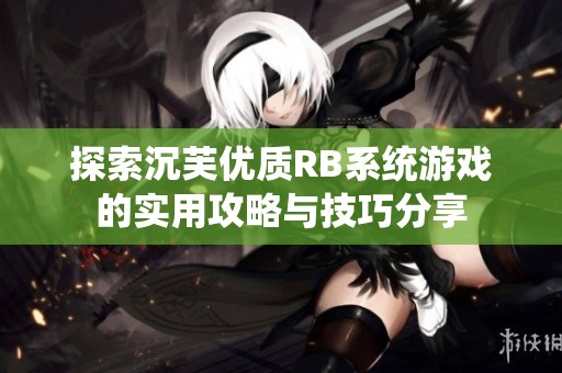 探索沉芙优质RB系统游戏的实用攻略与技巧分享