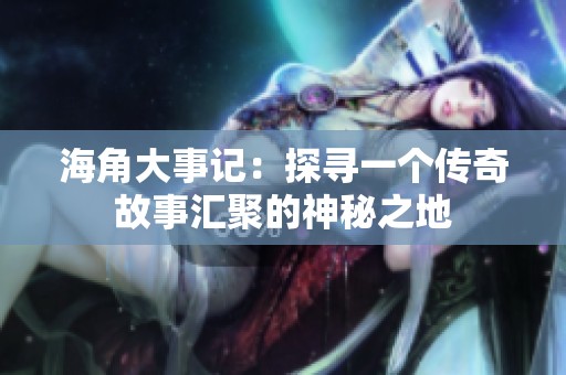 海角大事记：探寻一个传奇故事汇聚的神秘之地