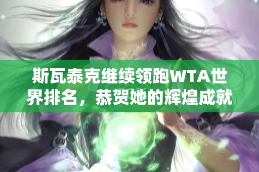 斯瓦泰克继续领跑WTA世界排名，恭贺她的辉煌成就！