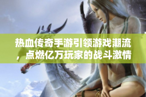 热血传奇手游引领游戏潮流，点燃亿万玩家的战斗激情