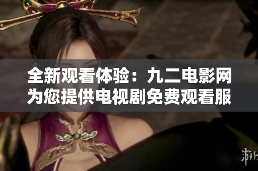 全新观看体验：九二电影网为您提供电视剧免费观看服务