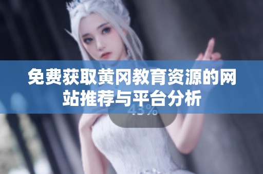 免费获取黄冈教育资源的网站推荐与平台分析