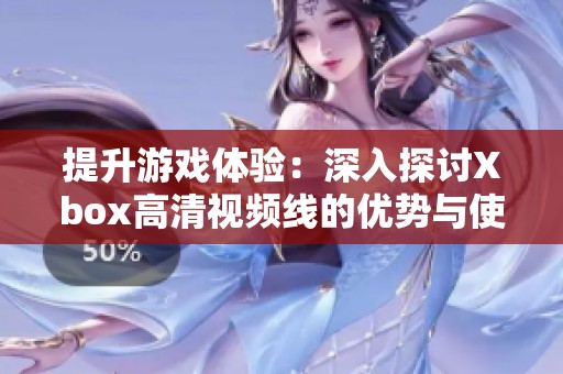 提升游戏体验：深入探讨Xbox高清视频线的优势与使用方法