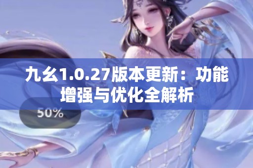 九幺1.0.27版本更新：功能增强与优化全解析