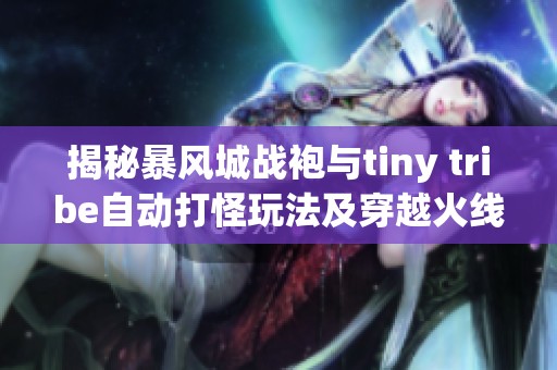 揭秘暴风城战袍与tiny tribe自动打怪玩法及穿越火线卡bug技巧