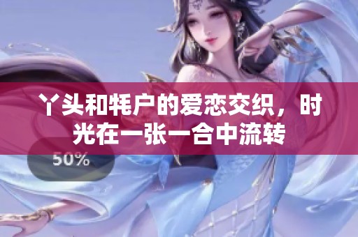 丫头和牦户的爱恋交织，时光在一张一合中流转