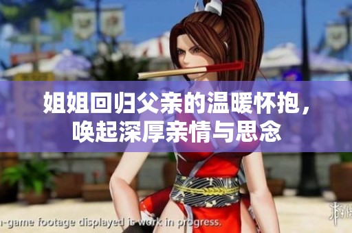 姐姐回归父亲的温暖怀抱，唤起深厚亲情与思念