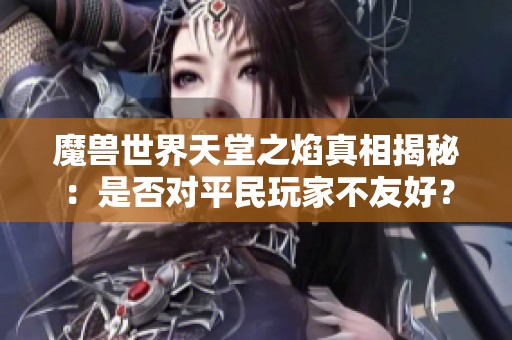 魔兽世界天堂之焰真相揭秘：是否对平民玩家不友好？
