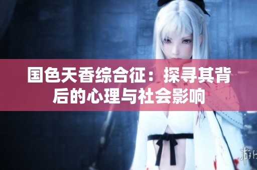 国色天香综合征：探寻其背后的心理与社会影响