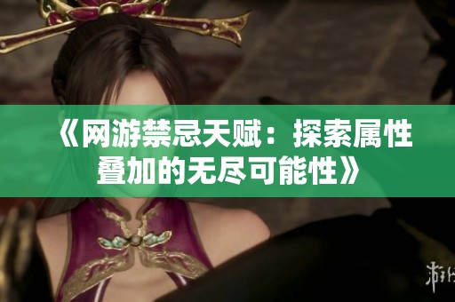 《网游禁忌天赋：探索属性叠加的无尽可能性》