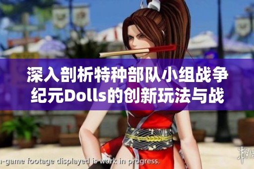 深入剖析特种部队小组战争纪元Dolls的创新玩法与战斗策略