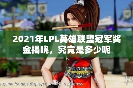 2021年LPL英雄联盟冠军奖金揭晓，究竟是多少呢