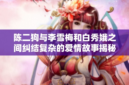 陈二狗与李雪梅和白秀娥之间纠结复杂的爱情故事揭秘