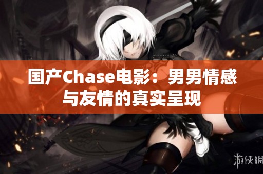 国产Chase电影：男男情感与友情的真实呈现