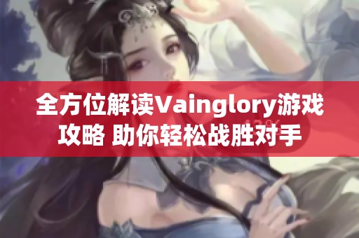 全方位解读Vainglory游戏攻略 助你轻松战胜对手