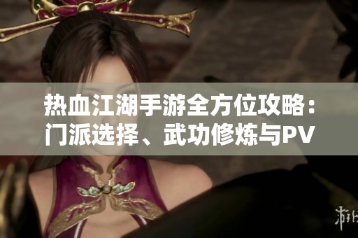 热血江湖手游全方位攻略：门派选择、武功修炼与PVP技巧深度解析