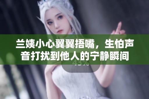 兰姨小心翼翼捂嘴，生怕声音打扰到他人的宁静瞬间