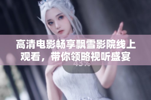 高清电影畅享飘雪影院线上观看，带你领略视听盛宴