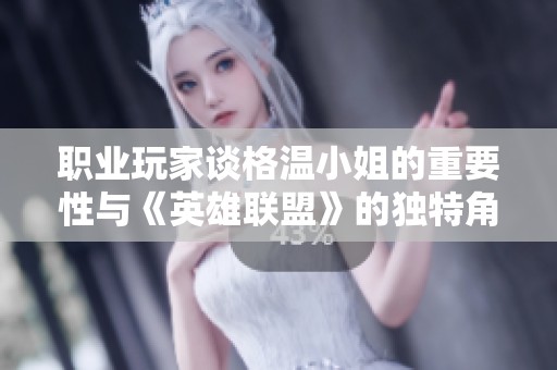 职业玩家谈格温小姐的重要性与《英雄联盟》的独特角色魅力
