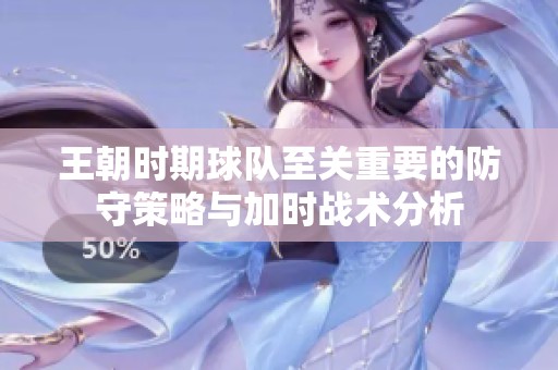 王朝时期球队至关重要的防守策略与加时战术分析