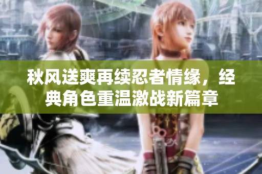 秋风送爽再续忍者情缘，经典角色重温激战新篇章