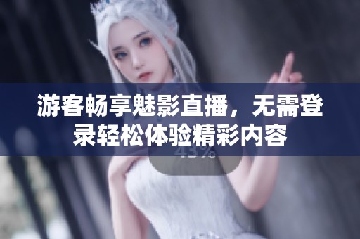 游客畅享魅影直播，无需登录轻松体验精彩内容