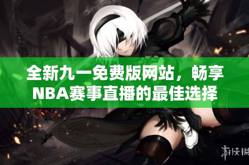 全新九一免费版网站，畅享NBA赛事直播的最佳选择