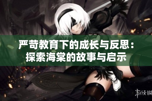 严苛教育下的成长与反思：探索海棠的故事与启示