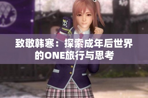 致敬韩寒：探索成年后世界的ONE旅行与思考