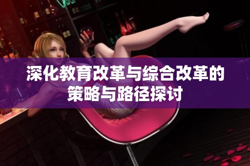 深化教育改革与综合改革的策略与路径探讨