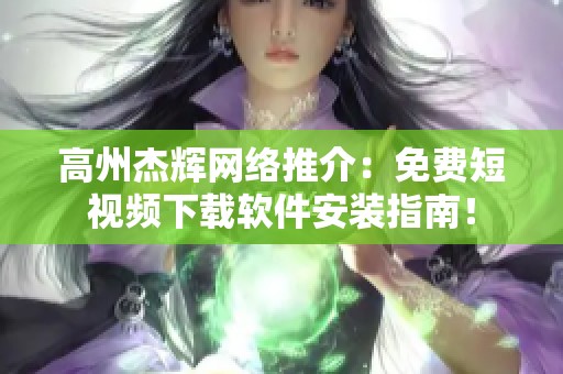 高州杰辉网络推介：免费短视频下载软件安装指南！
