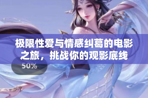 极限性爱与情感纠葛的电影之旅，挑战你的观影底线