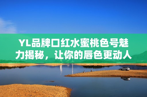 YL品牌口红水蜜桃色号魅力揭秘，让你的唇色更动人