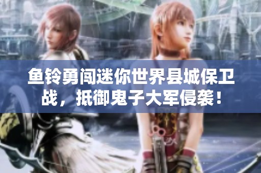 鱼铃勇闯迷你世界县城保卫战，抵御鬼子大军侵袭！