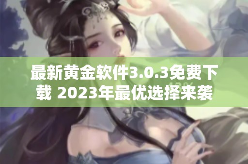 最新黄金软件3.0.3免费下载 2023年最优选择来袭