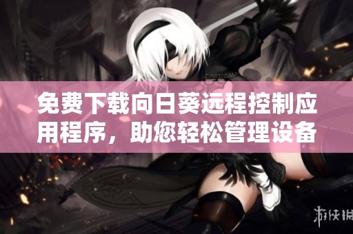 免费下载向日葵远程控制应用程序，助您轻松管理设备
