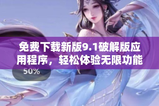 免费下载新版9.1破解版应用程序，轻松体验无限功能