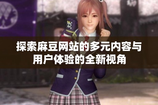 探索麻豆网站的多元内容与用户体验的全新视角