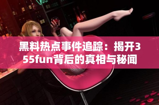 黑料热点事件追踪：揭开355fun背后的真相与秘闻