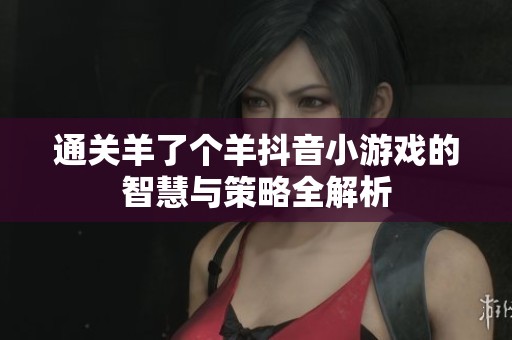 通关羊了个羊抖音小游戏的智慧与策略全解析