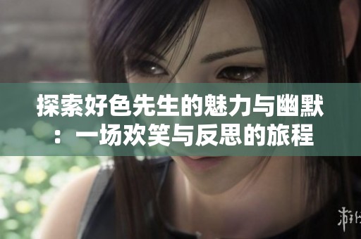探索好色先生的魅力与幽默：一场欢笑与反思的旅程