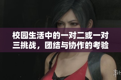 校园生活中的一对二或一对三挑战，团结与协作的考验