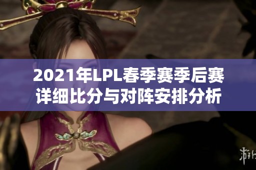 2021年LPL春季赛季后赛详细比分与对阵安排分析