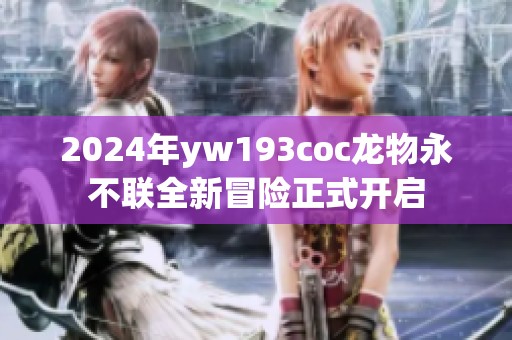 2024年yw193coc龙物永不联全新冒险正式开启