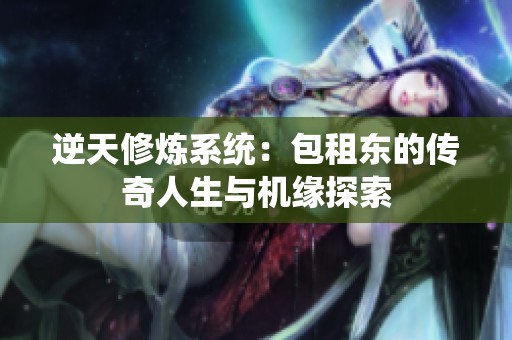 逆天修炼系统：包租东的传奇人生与机缘探索